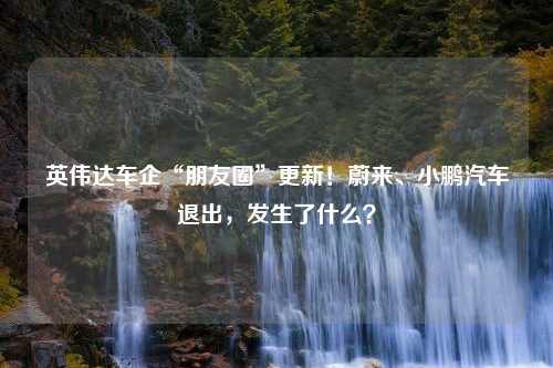 英伟达车企“朋友圈”更新！蔚来、小鹏汽车退出，发生了什么？