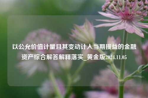 以公允价值计量且其变动计入当期损益的金融资产综合解答解释落实_黄金版2024.11.05