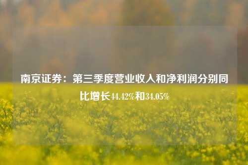 南京证券：第三季度营业收入和净利润分别同比增长44.42%和34.05%