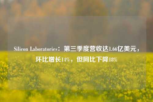 Silicon Laboratories：第三季度营收达1.66亿美元，环比增长14%，但同比下降18%