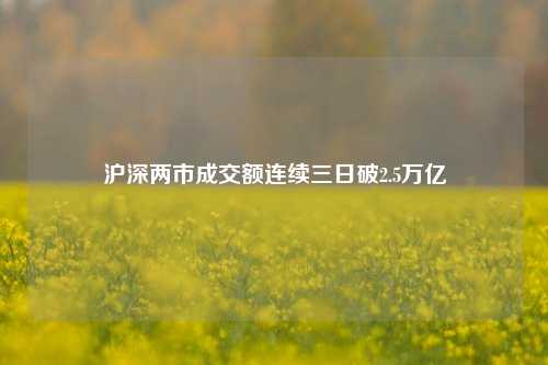 沪深两市成交额连续三日破2.5万亿