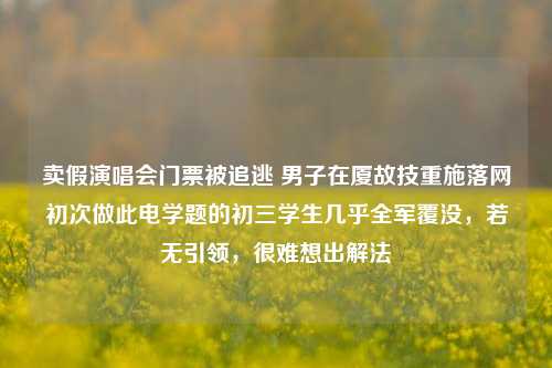 卖假演唱会门票被追逃 男子在厦故技重施落网初次做此电学题的初三学生几乎全军覆没，若无引领，很难想出解法