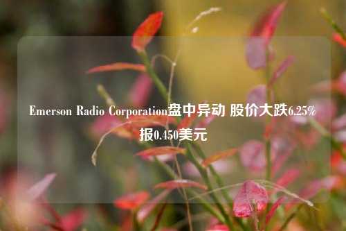 Emerson Radio Corporation盘中异动 股价大跌6.25%报0.450美元