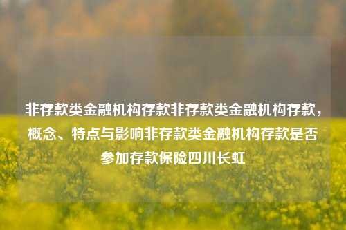 非存款类金融机构存款非存款类金融机构存款，概念、特点与影响非存款类金融机构存款是否参加存款保险四川长虹