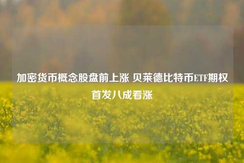 加密货币概念股盘前上涨 贝莱德比特币ETF期权首发八成看涨