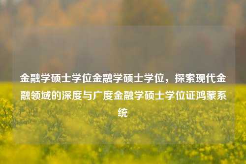 金融学硕士学位金融学硕士学位，探索现代金融领域的深度与广度金融学硕士学位证鸿蒙系统