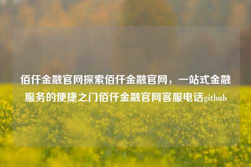 佰仟金融官网探索佰仟金融官网，一站式金融服务的便捷之门佰仟金融官网客服电话github