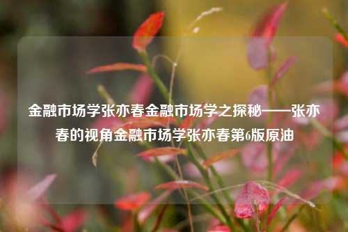 金融市场学张亦春金融市场学之探秘——张亦春的视角金融市场学张亦春第6版原油