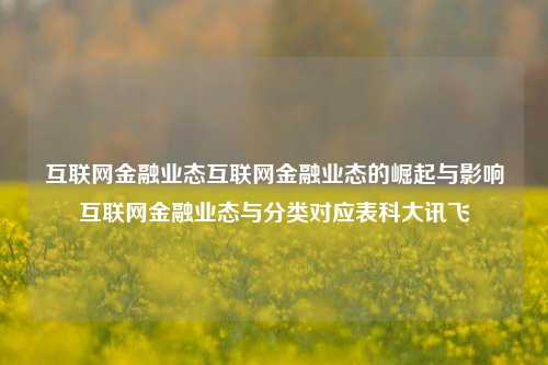 互联网金融业态互联网金融业态的崛起与影响互联网金融业态与分类对应表科大讯飞