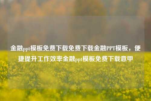 金融ppt模板免费下载免费下载金融PPT模板，便捷提升工作效率金融ppt模板免费下载意甲