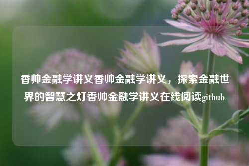 香帅金融学讲义香帅金融学讲义，探索金融世界的智慧之灯香帅金融学讲义在线阅读github