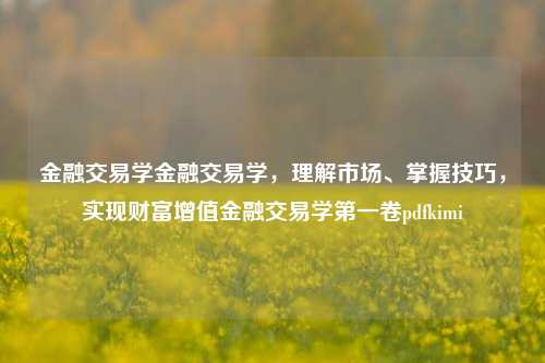 金融交易学金融交易学，理解市场、掌握技巧，实现财富增值金融交易学第一卷pdfkimi