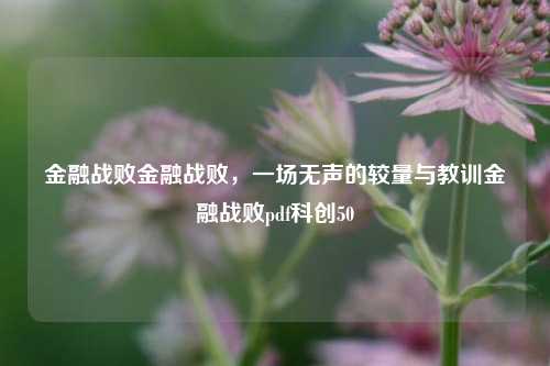 金融战败金融战败，一场无声的较量与教训金融战败pdf科创50