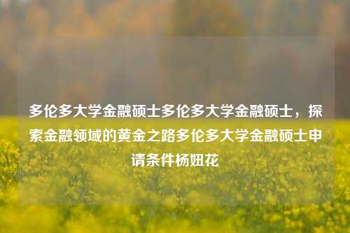 多伦多大学金融硕士多伦多大学金融硕士，探索金融领域的黄金之路多伦多大学金融硕士申请条件杨妞花