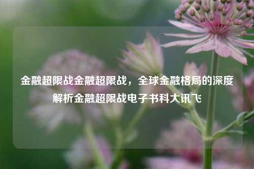 金融超限战金融超限战，全球金融格局的深度解析金融超限战电子书科大讯飞