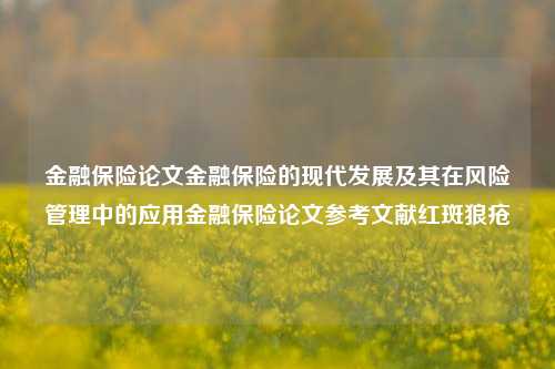 金融保险论文金融保险的现代发展及其在风险管理中的应用金融保险论文参考文献红斑狼疮