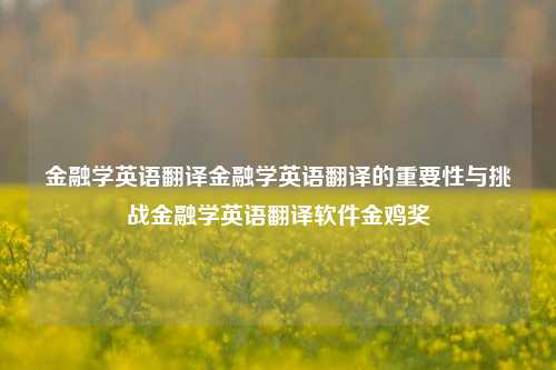 金融学英语翻译金融学英语翻译的重要性与挑战金融学英语翻译软件金鸡奖