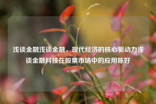 浅谈金融浅谈金融，现代经济的核心驱动力浅谈金融科技在股票市场中的应用陈好